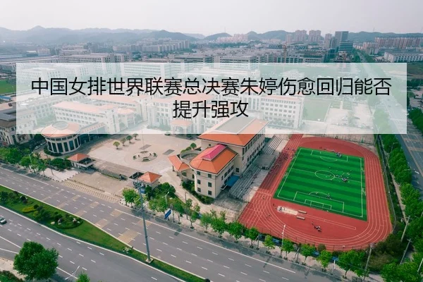 中国女排世界联赛总决赛朱婷伤愈回归能否提升强攻