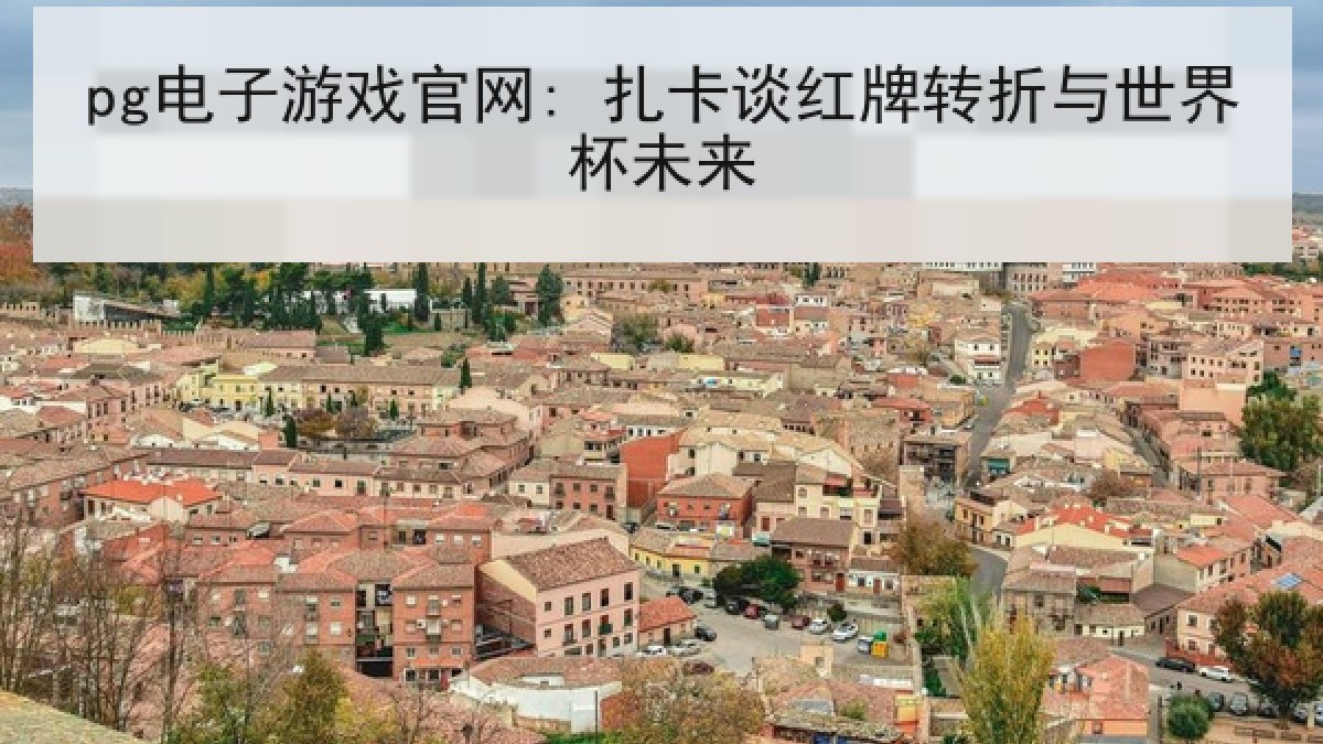 pg电子游戏官网: 扎卡谈红牌转折与世界杯未来 pg电子游戏官网: 扎卡谈红牌转折与世界杯未来