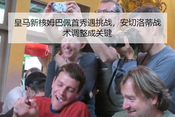 皇马新核姆巴佩首秀遇挑战，安切洛蒂战术调整成关键
