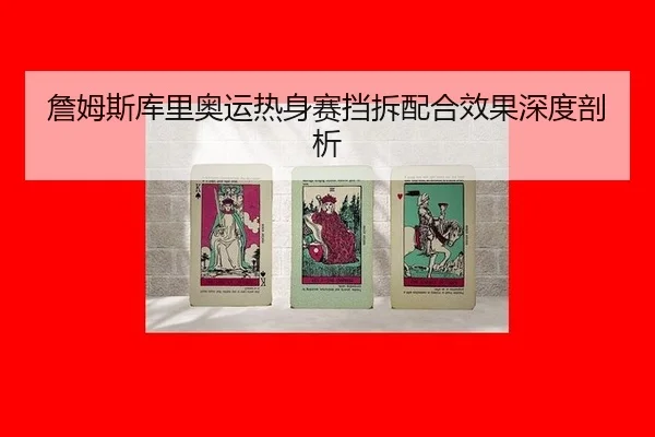 詹姆斯库里奥运热身赛挡拆配合效果深度剖析