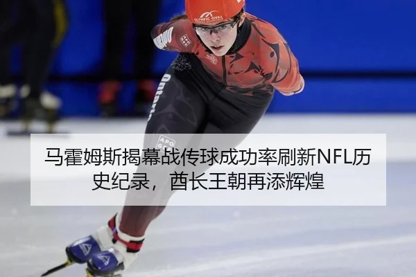 马霍姆斯揭幕战传球成功率刷新NFL历史纪录，酋长王朝再添辉煌