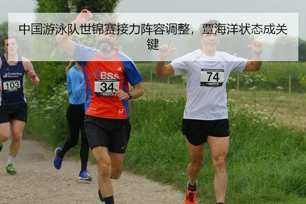 中国游泳队世锦赛接力阵容调整，覃海洋状态成关键